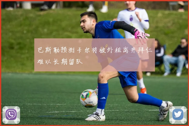 巴斯勒预测卡尔将被外租离开拜仁难以长期留队