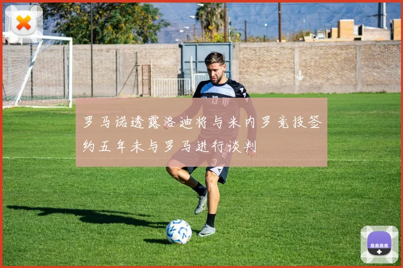 罗马诺透露洛迪将与米内罗竞技签约五年未与罗马进行谈判