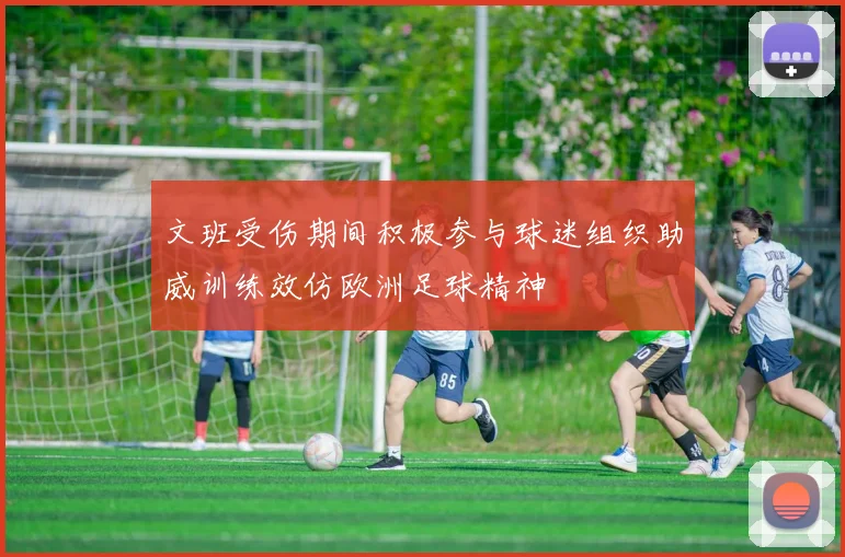文班受伤期间积极参与球迷组织助威训练效仿欧洲足球精神