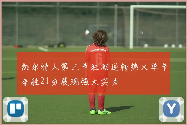 凯尔特人第三节狂潮逆转热火单节净胜21分展现强大实力