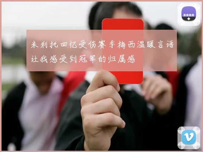 米利托回忆受伤赛季梅西温暖言语让我感受到冠军的归属感