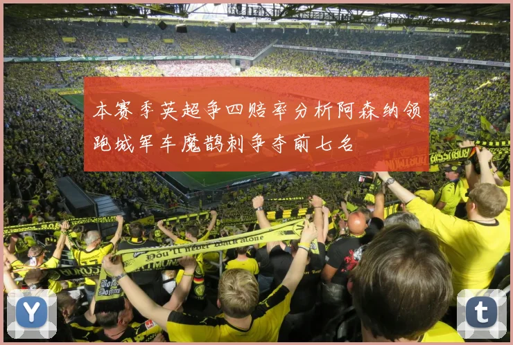 本赛季英超争四赔率分析阿森纳领跑城军车魔鹊刺争夺前七名