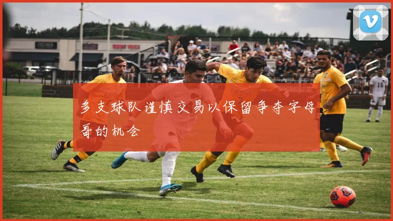 多支球队谨慎交易以保留争夺字母哥的机会