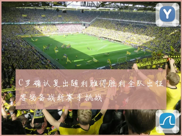 C罗确认复出随利雅得胜利全队出征客场备战新赛季挑战