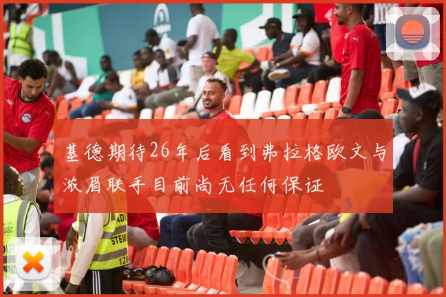 基德期待26年后看到弗拉格欧文与浓眉联手目前尚无任何保证