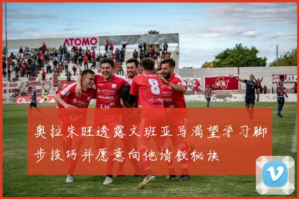 奥拉朱旺透露文班亚马渴望学习脚步技巧并愿意向他请教秘诀