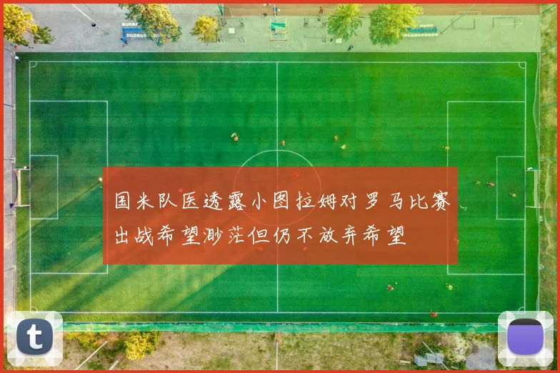 国米队医透露小图拉姆对罗马比赛出战希望渺茫但仍不放弃希望
