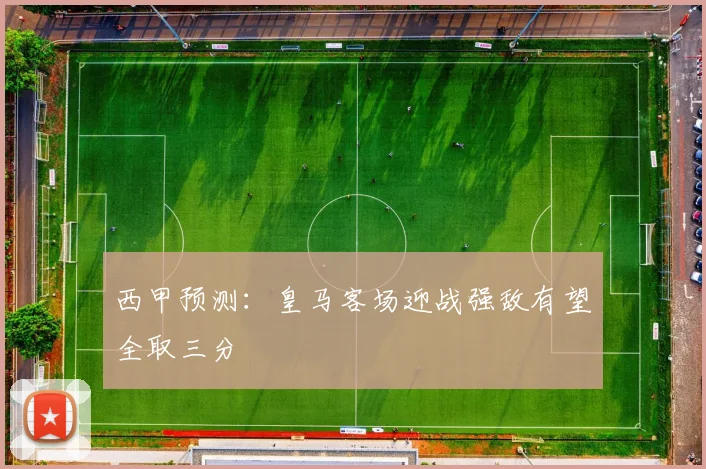 西甲预测：皇马客场迎战强敌有望全取三分