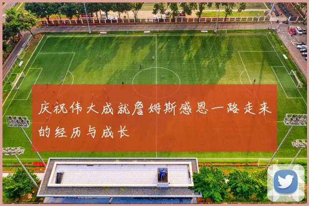 庆祝伟大成就詹姆斯感恩一路走来的经历与成长