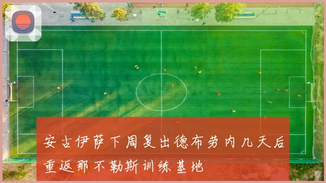 安古伊萨下周复出德布劳内几天后重返那不勒斯训练基地