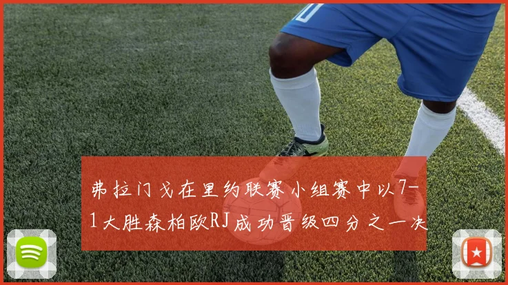 弗拉门戈在里约联赛小组赛中以7-1大胜森柏欧RJ成功晋级四分之一决赛