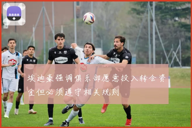 埃迪豪强调俱乐部愿意投入转会资金但必须遵守相关规则