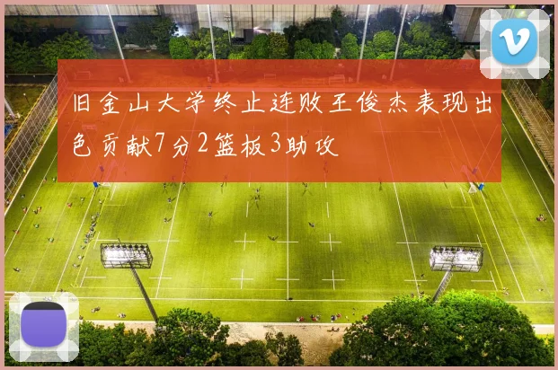 旧金山大学终止连败王俊杰表现出色贡献7分2篮板3助攻
