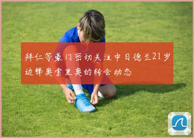拜仁等豪门密切关注中日德兰21岁边锋奥索里奥的转会动态
