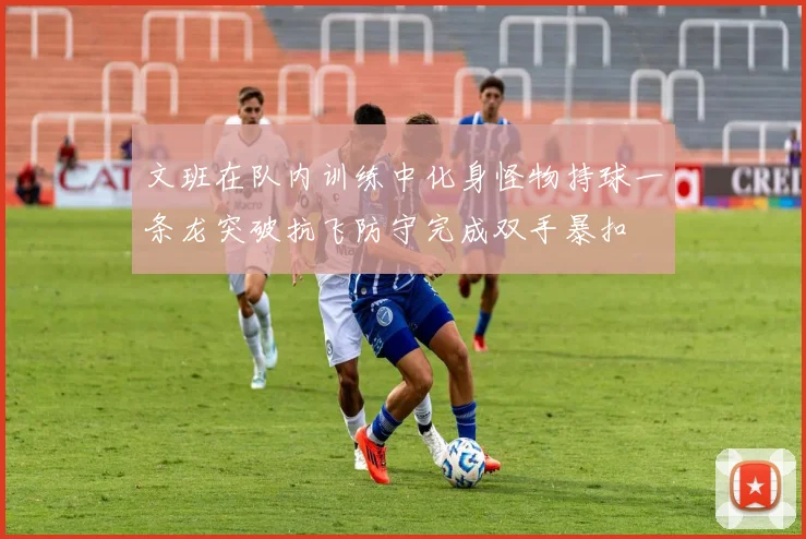 文班在队内训练中化身怪物持球一条龙突破抗飞防守完成双手暴扣